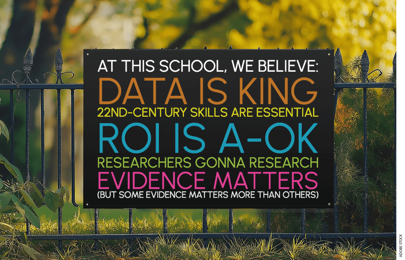 A yard sign that reads: AT THIS SCHOOL, WE BELIEVE: DATA IS KING 22ND-CENTURY SKILLS ARE ESSENTIAL ROI IS A-OK RESEARCHERS GONNA RESEARCH EVIDENCE MATTERS (but some evidence matters more than others)